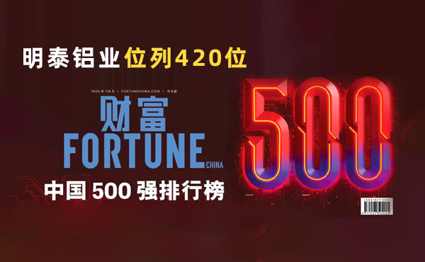 位列第420位！明泰鋁業(yè)躋身2025年《財(cái)富》中國500強(qiáng)榜單